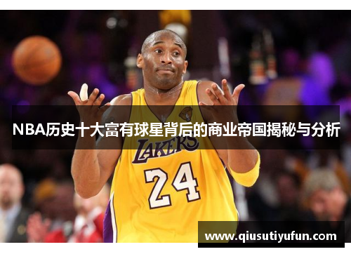 NBA历史十大富有球星背后的商业帝国揭秘与分析