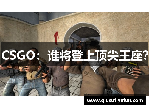 CSGO：谁将登上顶尖王座？